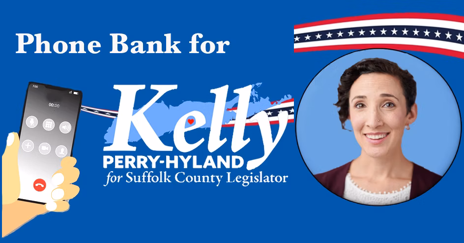 Volunteer Phone Banking in Suffolk County for Kelly Perry-Hyland for Suffolk Legislature Virtual Phone Bank · Hosted by Suffolk County Democratic Committee Phone Banking in Suffolk County for Kelly Perry-Hyland for Suffolk Legislature organized by Suffolk County Democratic Committee Time Thursdays 6 – 7:30pm EDT Location Virtual event Join from anywhere About this event 📞 Dial Into Change: Join Kelly Perry-Hyland’s Phone Bank Team! Ready to make a real impact right here in Suffolk County? Jump into action with our energizing phone bank in support of Kelly Perry-Hyland’s race for County Legislature (LD8)! We're building a future with homes we can afford, clean water, and strong public services — and it starts with talking to voters. Whether you're a seasoned phone banker or brand new to it, we’ve got you covered. Each shift kicks off with a quick training, a supportive team, and everything you need to feel confident making calls. We’ll be right there with you — sharing tips, answering questions, and celebrating every meaningful conversation. 📲 No door-knocking, no travel — just powerful voter outreach from your couch. Let’s connect. Let’s organize. Let’s win. Sign up now and help bring bold, people-powered leadership to Suffolk County! 💪 Accessibility Have accessibility questions? Reply to your registration email to confirm your requirements or request more information. Volunteer